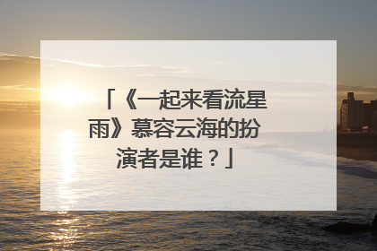 《一起来看流星雨》慕容云海的扮演者是谁？