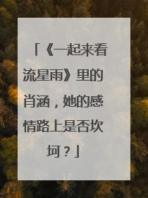 《一起来看流星雨》里的肖涵,她的感情路上是否坎坷?