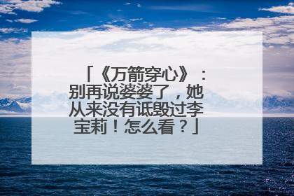 《万箭穿心》：别再说婆婆了，她从来没有诋毁过李宝莉！怎么看？