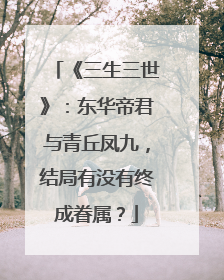 《三生三世》：东华帝君与青丘凤九，结局有没有终成眷属？