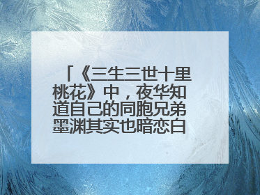 《三生三世十里桃花》中,夜华知道自己的同胞兄弟墨渊其实也暗恋白浅吗?
