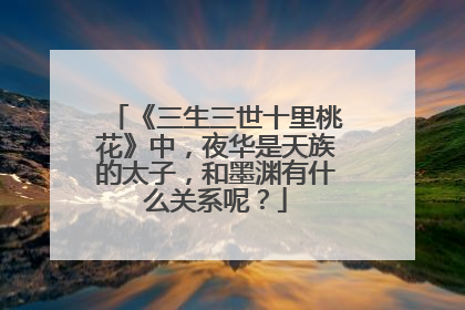 《三生三世十里桃花》中,夜华是天族的太子,和墨渊有什么关系呢?