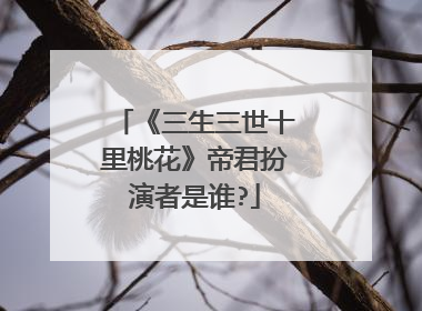 《三生三世十里桃花》帝君扮演者是谁?