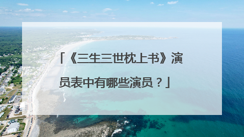 《三生三世枕上书》演员表中有哪些演员?