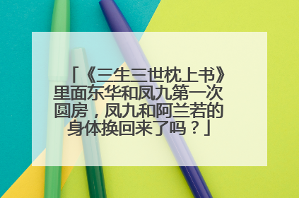 《三生三世枕上书》里面东华和凤九第一次圆房,凤九和阿兰若的身体换回来了吗?