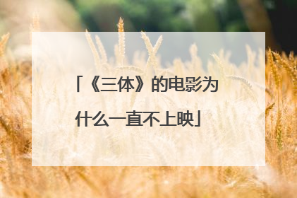 《三体》的电影为什么一直不上映