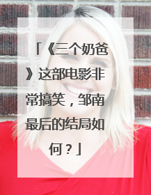 《三个奶爸》这部电影非常搞笑,邹南最后的结局如何?