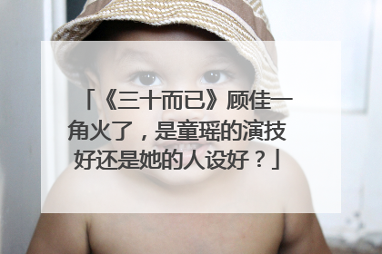 《三十而已》顾佳一角火了,是童瑶的演技好还是她的人设好?