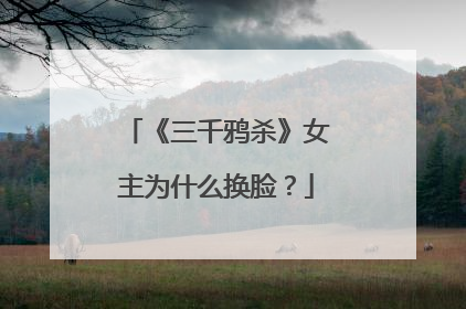 《三千鸦杀》女主为什么换脸？