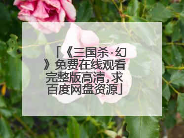 《三国杀·幻》免费在线观看完整版高清,求百度网盘资源