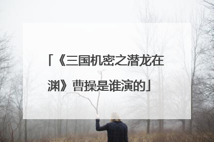 《三国机密之潜龙在渊》曹操是谁演的