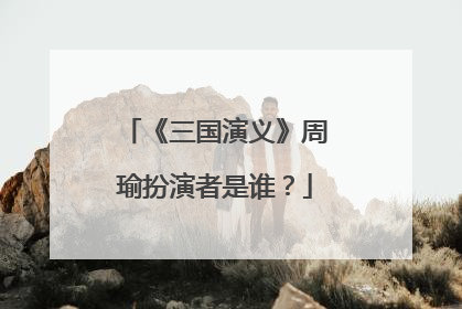 《三国演义》周瑜扮演者是谁?