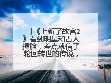 《上新了故宫2》看到明星和古人撞脸,差点就信了轮回转世的传说,你信吗?