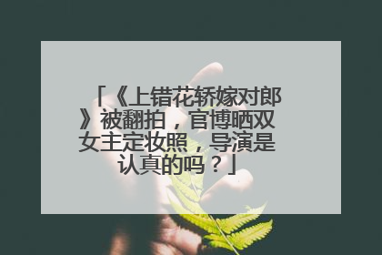 《上错花轿嫁对郎》被翻拍，官博晒双女主定妆照，导演是认真的吗？