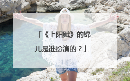 《上阳赋》的锦儿是谁扮演的?