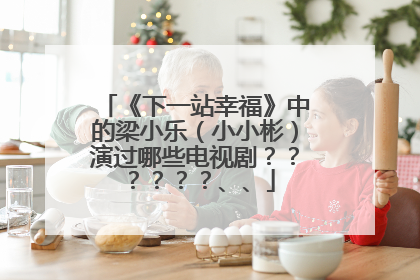 《下一站幸福》中的梁小乐（小小彬）演过哪些电视剧？？？？？？、、