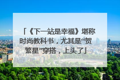 《下一站是幸福》堪称时尚教科书,尤其是“贺繁星”穿搭,上头了