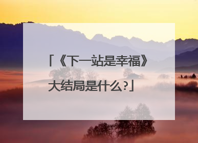 《下一站是幸福》大结局是什么?