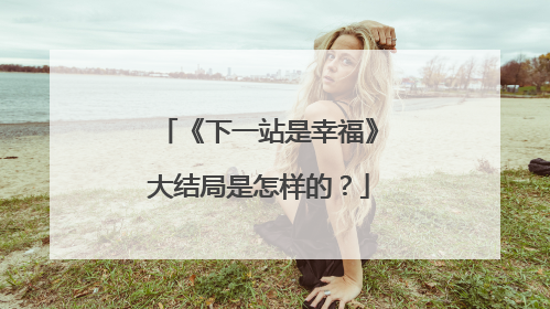 《下一站是幸福》大结局是怎样的?