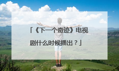 《下一个奇迹》电视剧什么时候播出？