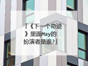 《下一个奇迹》里面May的扮演者是谁?