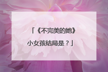 《不完美的她》小女孩结局是？