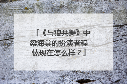 《与狼共舞》中梁海棠的扮演者程愫现在怎么样？