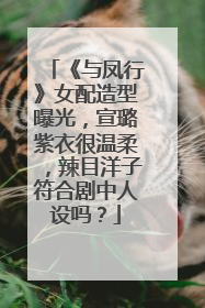 《与凤行》女配造型曝光，宣璐紫衣很温柔，辣目洋子符合剧中人设吗？