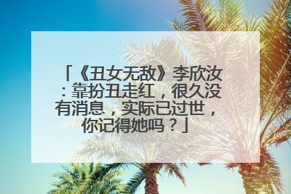 《丑女无敌》李欣汝:靠扮丑走红,很久没有消息,实际已过世,你记得她吗?