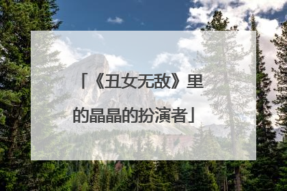 《丑女无敌》里的晶晶的扮演者