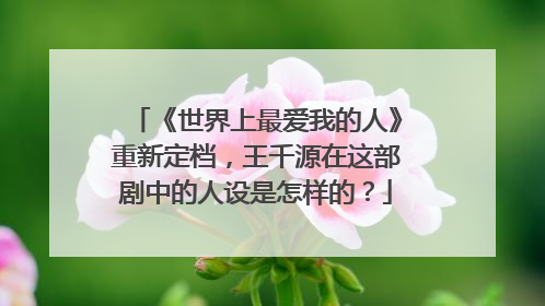 《世界上最爱我的人》重新定档，王千源在这部剧中的人设是怎样的？