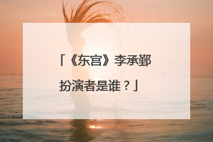 《东宫》李承鄞扮演者是谁？
