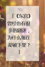 《东宫》曾经也有很多的剧迷，为什么现在却被下架？
