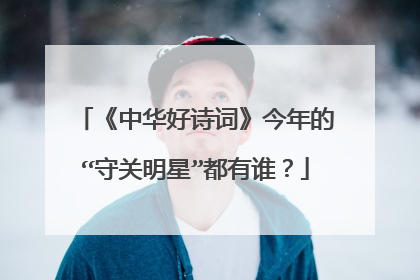 《中华好诗词》今年的“守关明星”都有谁？