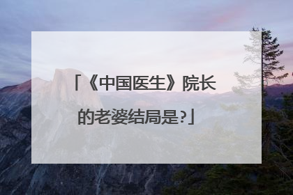 《中国医生》院长的老婆结局是?