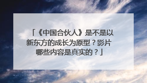 《中国合伙人》是不是以新东方的成长为原型?影片哪些内容是真实的?
