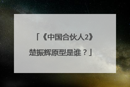 《中国合伙人2》楚振辉原型是谁?