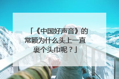 《中国好声音》的常颖为什么头上一直裹个头巾呢？