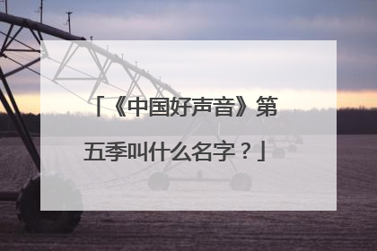 《中国好声音》第五季叫什么名字?