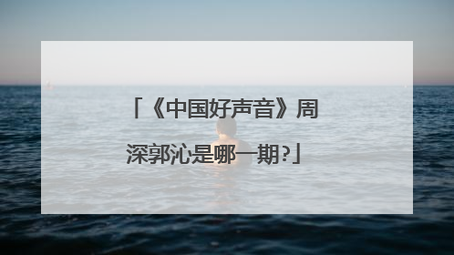《中国好声音》周深郭沁是哪一期?