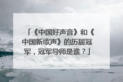 《中国好声音》和《中国新歌声》的历届冠军，冠军导师是谁？