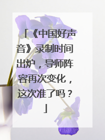 《中国好声音》录制时间出炉,导师阵容再次变化,这次准了吗?