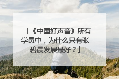 《中国好声音》所有学员中，为什么只有张碧晨发展最好？