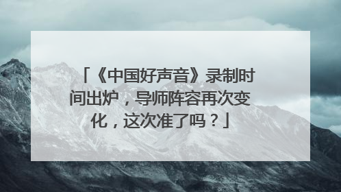 《中国好声音》录制时间出炉，导师阵容再次变化，这次准了吗？