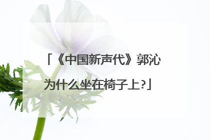 《中国新声代》郭沁为什么坐在椅子上?