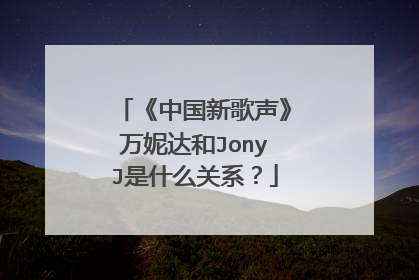 《中国新歌声》万妮达和JonyJ是什么关系？