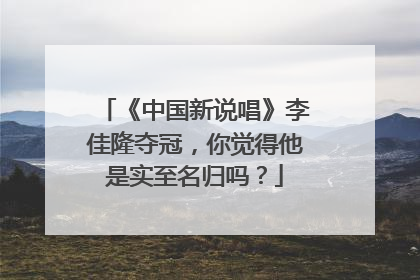 《中国新说唱》李佳隆夺冠，你觉得他是实至名归吗？