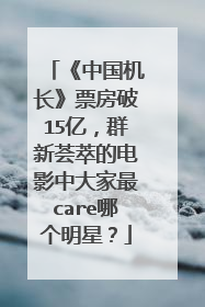 《中国机长》票房破15亿,群新荟萃的电影中大家最care哪个明星?