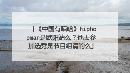 《中国有嘻哈》hiphopman是欧阳靖么?他去参加选秀是节目组请的么