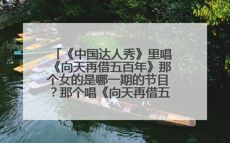 《中国达人秀》里唱《向天再借五百年》那个女的是哪一期的节目？那个唱《向天再借五百年》的女女是谁？